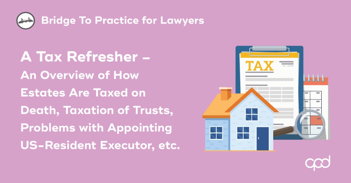 A Tax Refresher &ndash; An Overview of How Estates Are Taxed on Death, Taxation of Trusts, Problems with Appointing US-Resident Executor, etc.