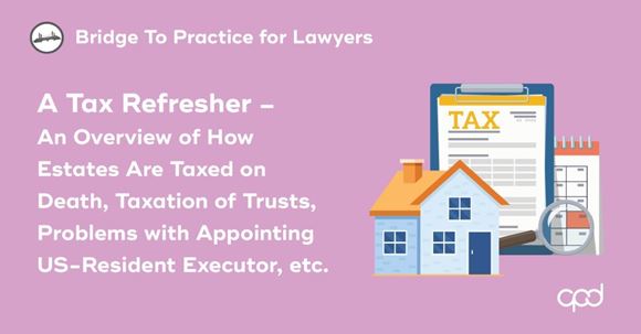 Picture of Bridge to Practice for Lawyers: A Tax Refresher – An Overview of How Estates Are Taxed on Death, Taxation of Trusts, Problems with Appointing US-Resident Executor, etc.